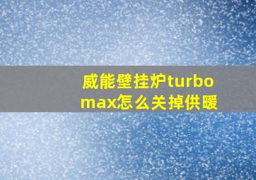 威能壁挂炉turbo max怎么关掉供暖